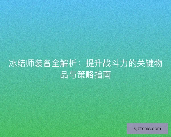 冰结师装备全解析：提升战斗力的关键物品与策略指南