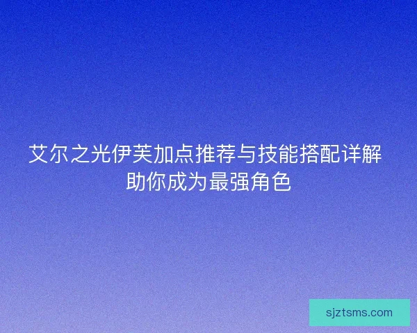 艾尔之光伊芙加点推荐与技能搭配详解 助你成为最强角色