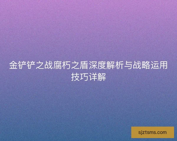 金铲铲之战腐朽之盾深度解析与战略运用技巧详解 金铲铲之战腐朽之盾深度解析与战略运用技巧详解