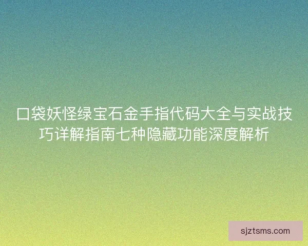 口袋妖怪绿宝石金手指代码大全与实战技巧详解指南七种隐藏功能深度解析