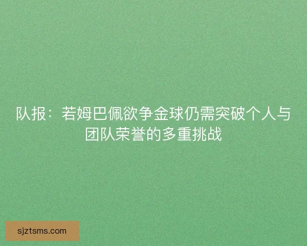 队报：若姆巴佩欲争金球仍需突破个人与团队荣誉的多重挑战
