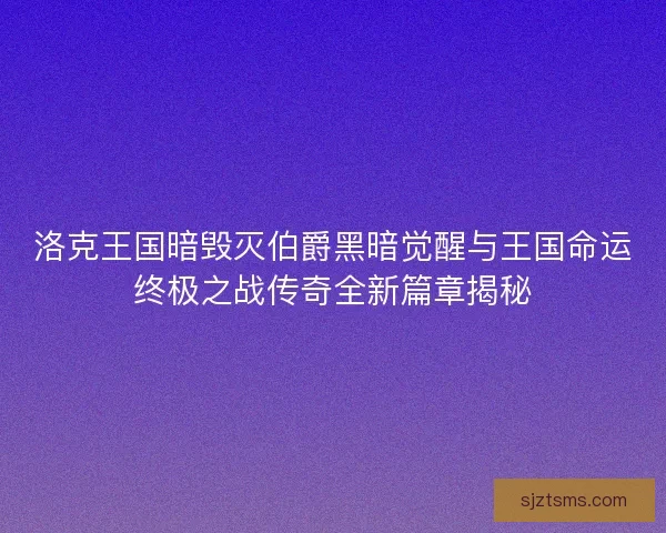 洛克王国暗毁灭伯爵黑暗觉醒与王国命运终极之战传奇全新篇章揭秘