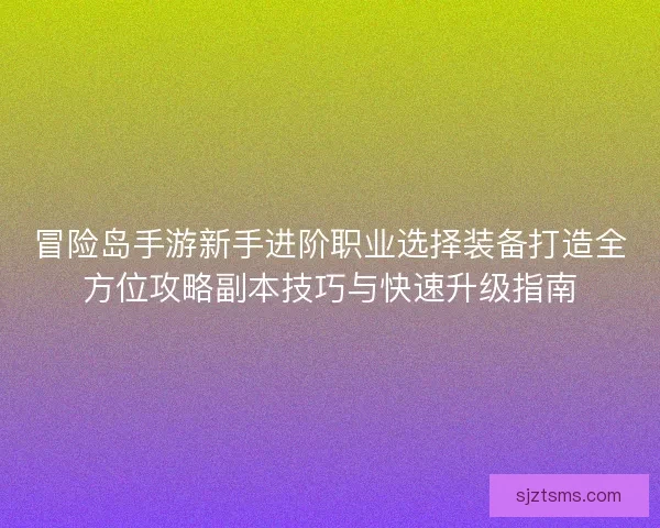 冒险岛手游新手进阶职业选择装备打造全方位攻略副本技巧与快速升级指南