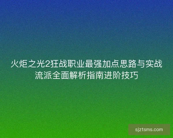 火炬之光2狂战职业最强加点思路与实战流派全面解析指南进阶技巧