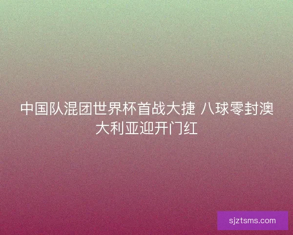 中国队混团世界杯首战大捷 八球零封澳大利亚迎开门红