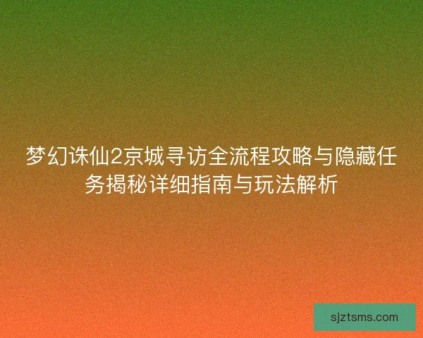 梦幻诛仙2京城寻访全流程攻略与隐藏任务揭秘详细指南与玩法解析